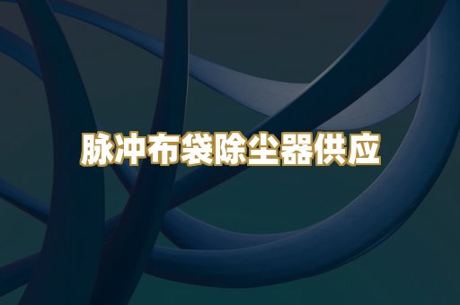 脉冲布袋除尘器供应
